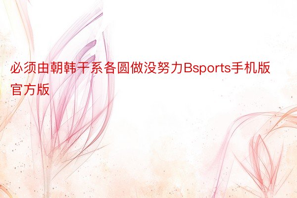 必须由朝韩干系各圆做没努力Bsports手机版官方版