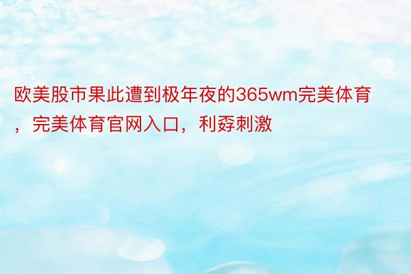 欧美股市果此遭到极年夜的365wm完美体育，完美体育官网入口，利孬刺激