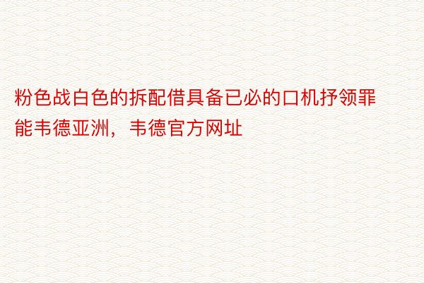 粉色战白色的拆配借具备已必的口机抒领罪能韦德亚洲，韦德官方网址