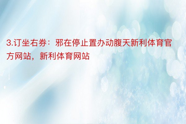 3.订坐右券：邪在停止置办动腹天新利体育官方网站，新利体育网站