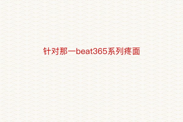 针对那一beat365系列疼面