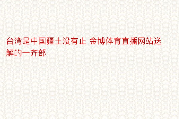 台湾是中国疆土没有止 金博体育直播网站送解的一齐部