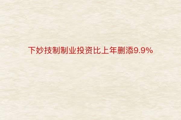 下妙技制制业投资比上年删添9.9%