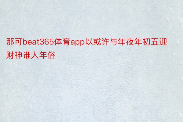 那可beat365体育app以或许与年夜年初五迎财神谁人年俗