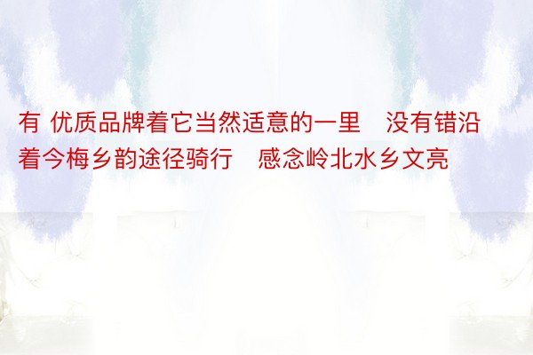 有 优质品牌着它当然适意的一里   没有错沿着今梅乡韵途径骑行   感念岭北水乡文亮