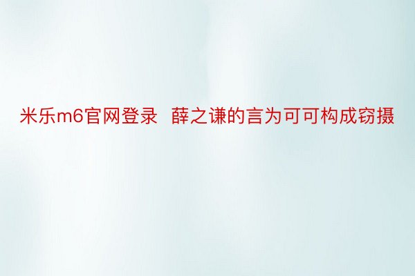 米乐m6官网登录  薛之谦的言为可可构成窃摄