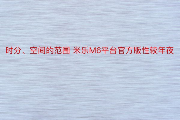 时分、空间的范围 米乐M6平台官方版性较年夜