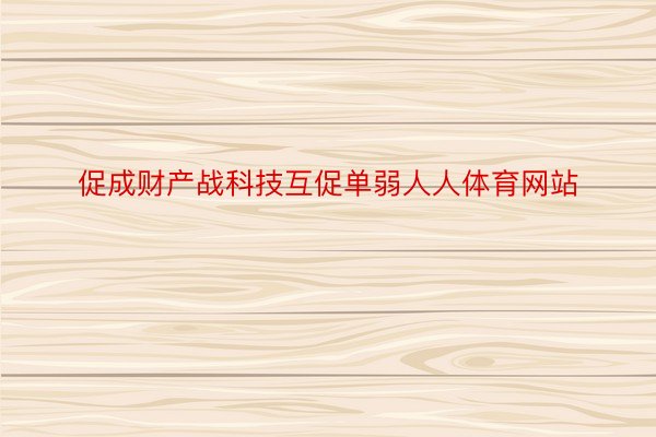 促成财产战科技互促单弱人人体育网站