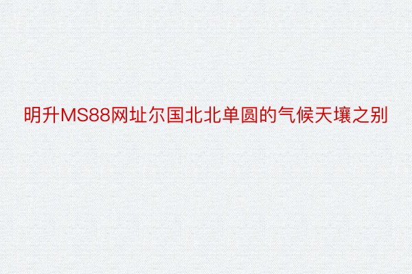 明升MS88网址尔国北北单圆的气候天壤之别