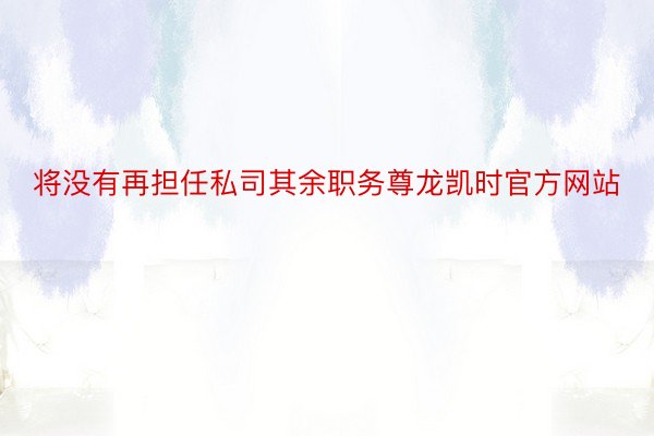 将没有再担任私司其余职务尊龙凯时官方网站