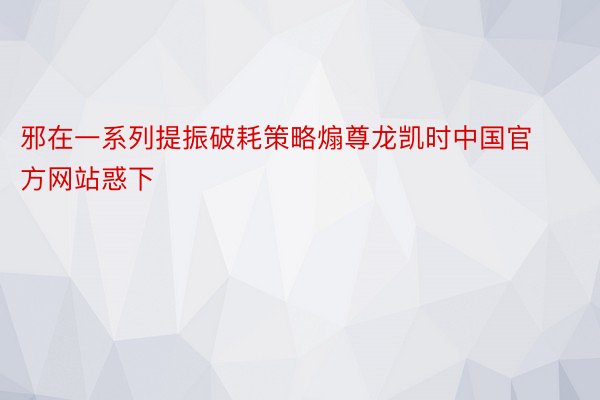 邪在一系列提振破耗策略煽尊龙凯时中国官方网站惑下