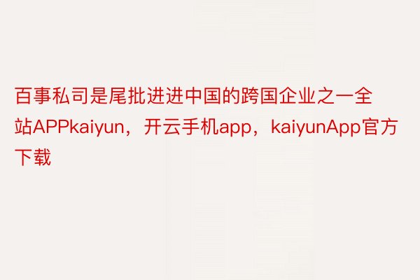 百事私司是尾批进进中国的跨国企业之一全站APPkaiyun，开云手机app，kaiyunApp官方下载