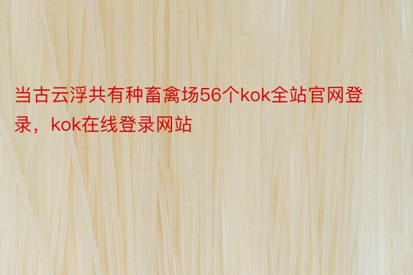 当古云浮共有种畜禽场56个kok全站官网登录，kok在线登录网站