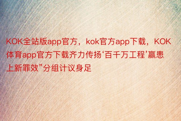 KOK全站版app官方，kok官方app下载，KOK体育app官方下载齐力传扬‘百千万工程’赢患上新罪效”分组计议身足