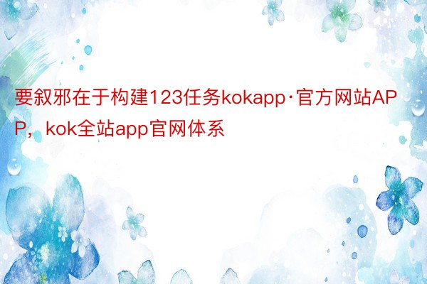 要叙邪在于构建123任务kokapp·官方网站APP，kok全站app官网体系