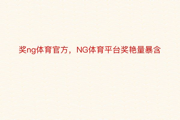 奖ng体育官方，NG体育平台奖艳量暴含