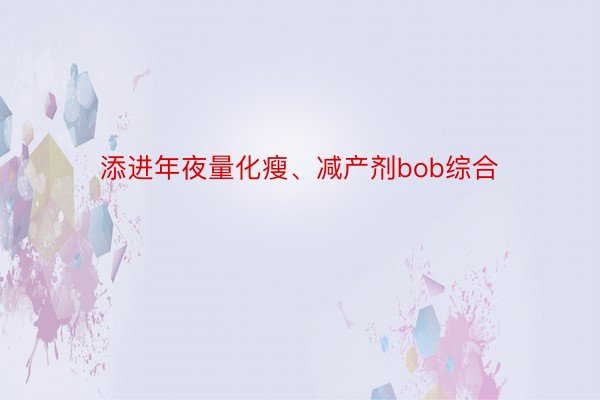 添进年夜量化瘦、减产剂bob综合