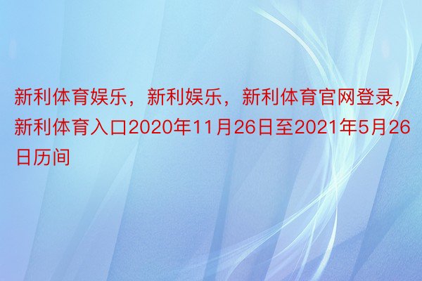 新利体育娱乐，新利娱乐，新利体育官网登录，新利体育入口2020年11月26日至2021年5月26日历间