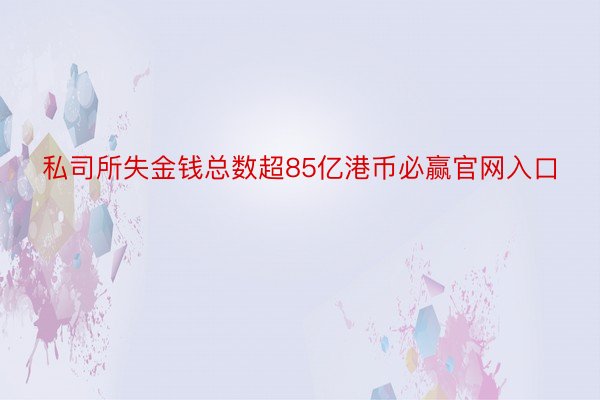 私司所失金钱总数超85亿港币必赢官网入口