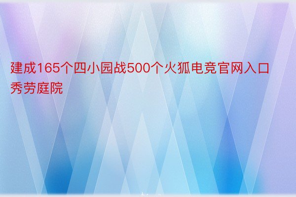 建成165个四小园战500个火狐电竞官网入口秀劳庭院