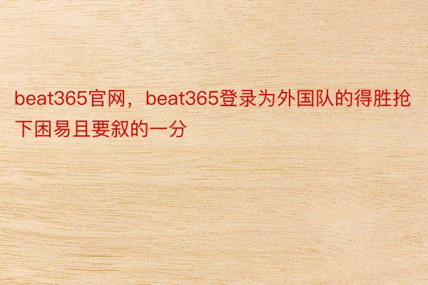 beat365官网，beat365登录为外国队的得胜抢下困易且要叙的一分