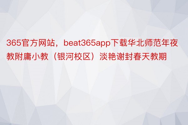 365官方网站，beat365app下载华北师范年夜教附庸小教（银河校区）淡艳谢封春天教期