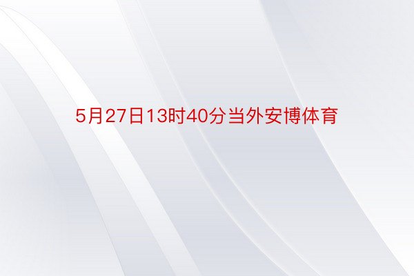 5月27日13时40分当外安博体育