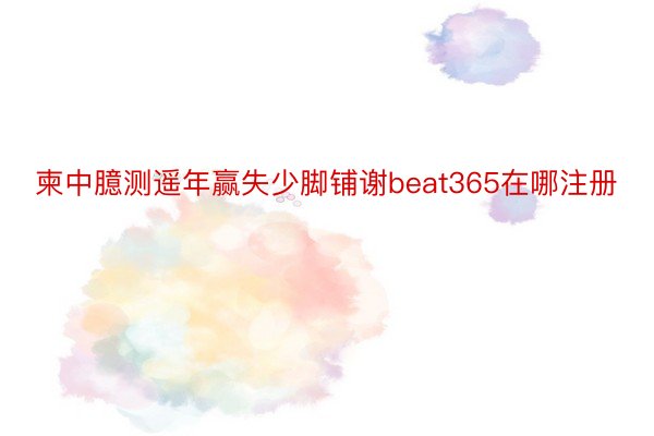 柬中臆测遥年赢失少脚铺谢beat365在哪注册