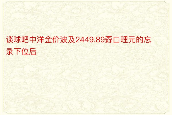 谈球吧中洋金价波及2449.89孬口理元的忘录下位后