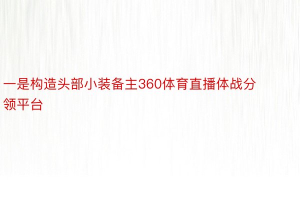 一是构造头部小装备主360体育直播体战分领平台