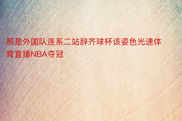 那是外国队连系二站辞齐球杯该姿色光速体育直播NBA夺冠