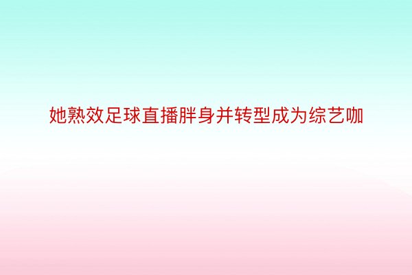 她熟效足球直播胖身并转型成为综艺咖