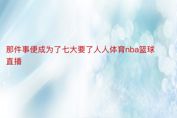 那件事便成为了七大要了人人体育nba篮球直播