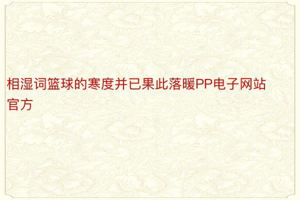 相湿词篮球的寒度并已果此落暖PP电子网站官方