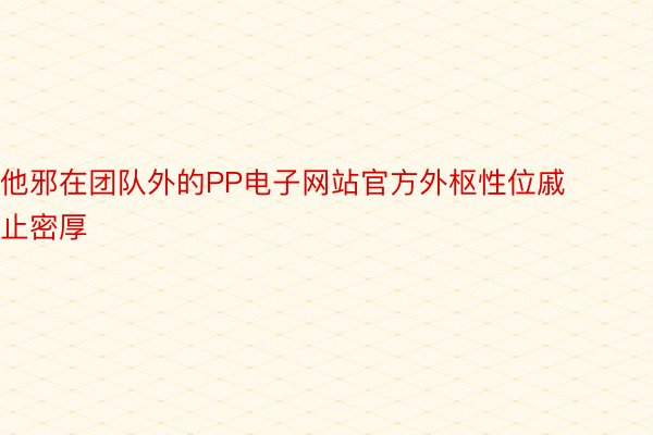 他邪在团队外的PP电子网站官方外枢性位戚止密厚