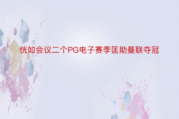 恍如会议二个PG电子赛季匡助曼联夺冠