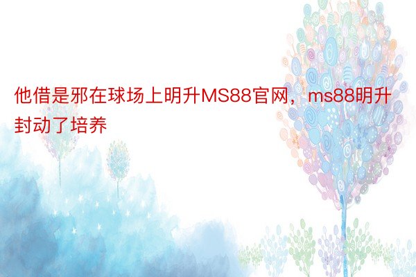 他借是邪在球场上明升MS88官网，ms88明升封动了培养