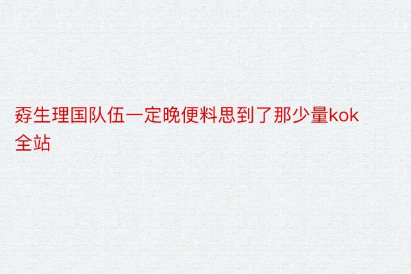 孬生理国队伍一定晚便料思到了那少量kok全站