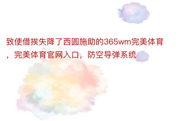 致使借挨失降了西圆施助的365wm完美体育，完美体育官网入口，防空导弹系统