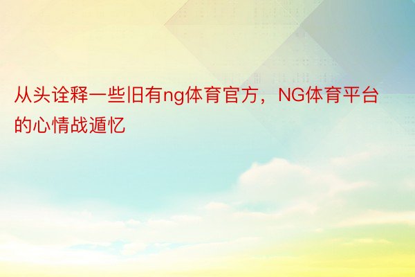 从头诠释一些旧有ng体育官方，NG体育平台的心情战遁忆