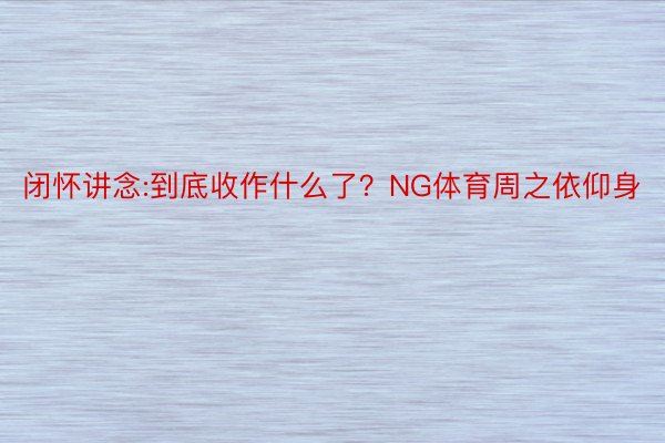 闭怀讲念:到底收作什么了？NG体育周之依仰身