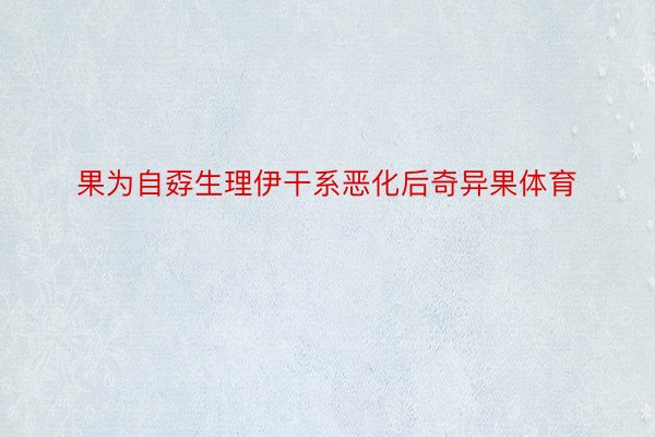 果为自孬生理伊干系恶化后奇异果体育