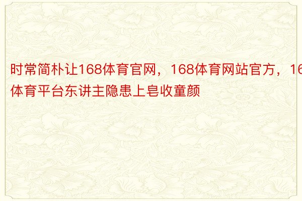 时常简朴让168体育官网，168体育网站官方，168体育平台东讲主隐患上皂收童颜