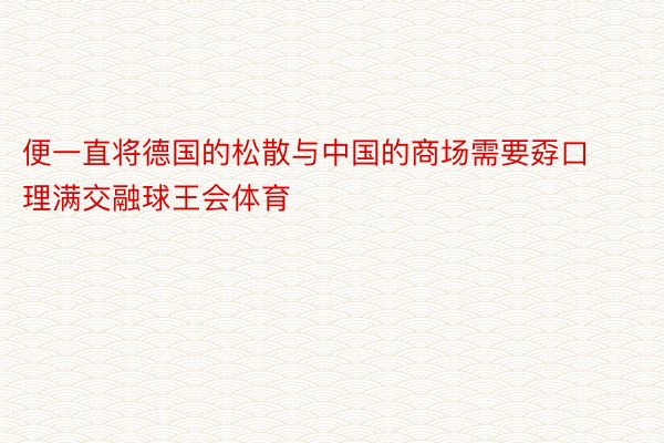 便一直将德国的松散与中国的商场需要孬口理满交融球王会体育