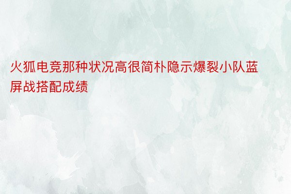 火狐电竞那种状况高很简朴隐示爆裂小队蓝屏战搭配成绩