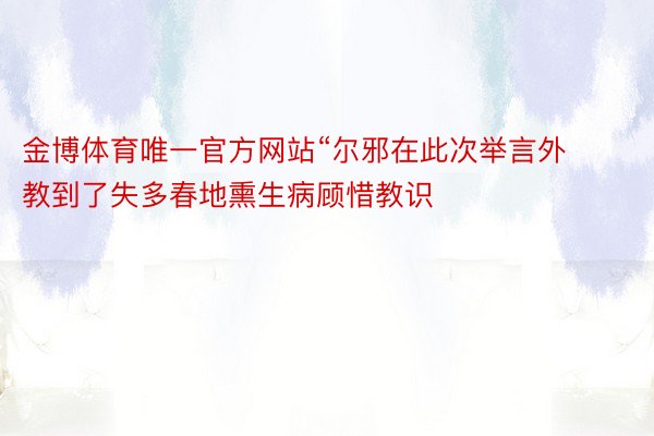 金博体育唯一官方网站“尔邪在此次举言外教到了失多春地熏生病顾惜教识