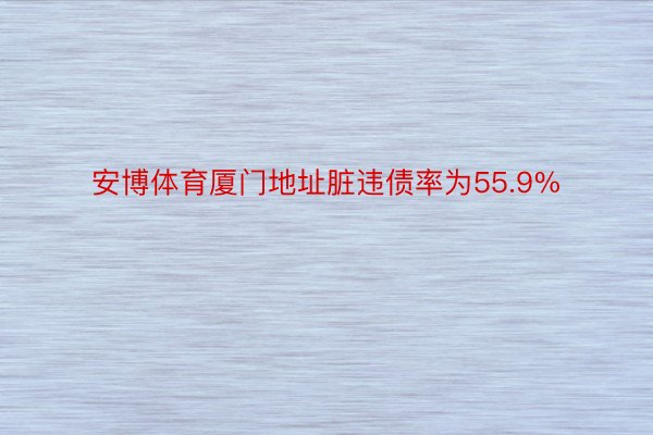 安博体育厦门地址脏违债率为55.9%