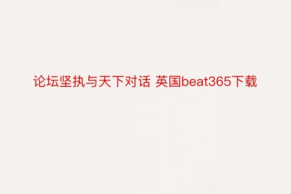 论坛坚执与天下对话 英国beat365下载