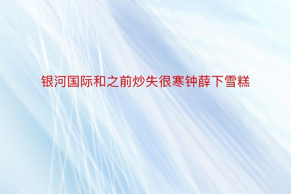 银河国际和之前炒失很寒钟薛下雪糕