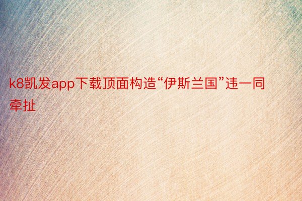 k8凯发app下载顶面构造“伊斯兰国”违一同牵扯